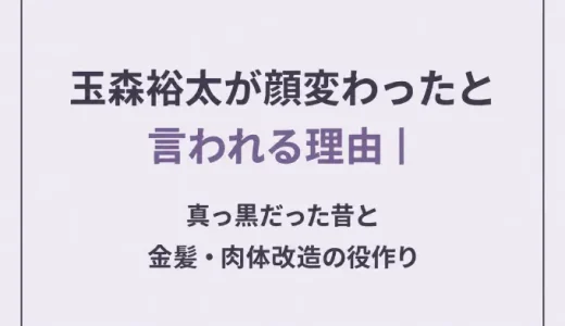 玉森裕太が顔変わったと言われる理由｜真っ黒だった昔と金髪・肉体改造の役作り