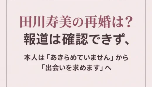 田川寿美の再婚は？報道は確認できず、本人は「あきらめていません」から「出会いを求めます」へ