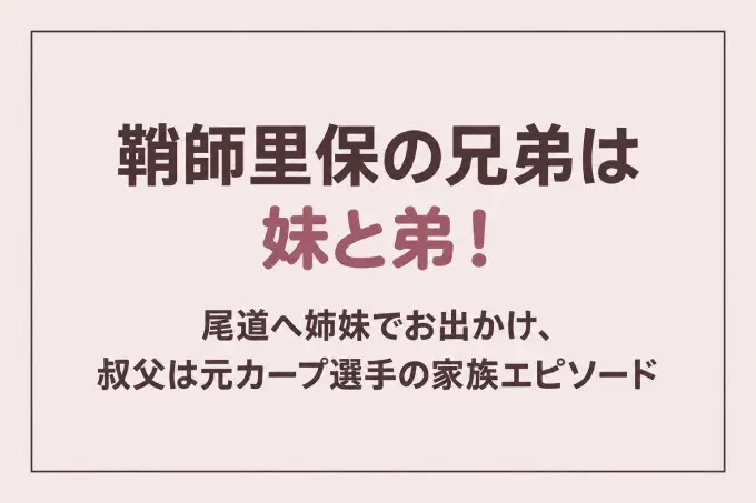 鞘師里保の兄弟は妹と弟！尾道へ姉妹でお出かけ、叔父は元カープ選手の家族エピソード