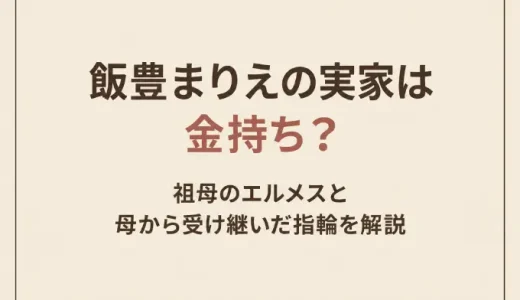 飯豊まりえの実家は金持ち？祖母のエルメスと母から受け継いだ指輪を解説
