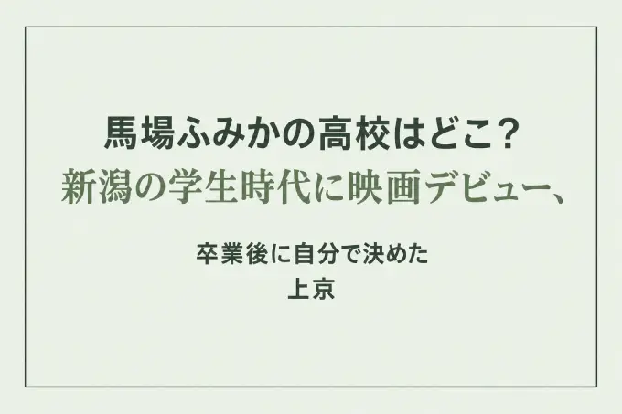 馬場ふみかの高校はどこ？新潟の学生時代に映画デビュー、卒業後に自分で決めた上京